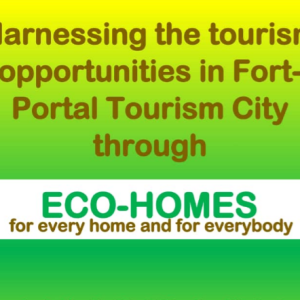 Harnessing the Tourism opportunities in Fort portal tourism city through Eco Homes